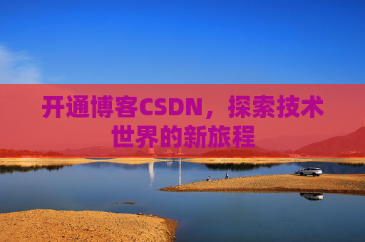开通博客CSDN，探索技术世界的新旅程